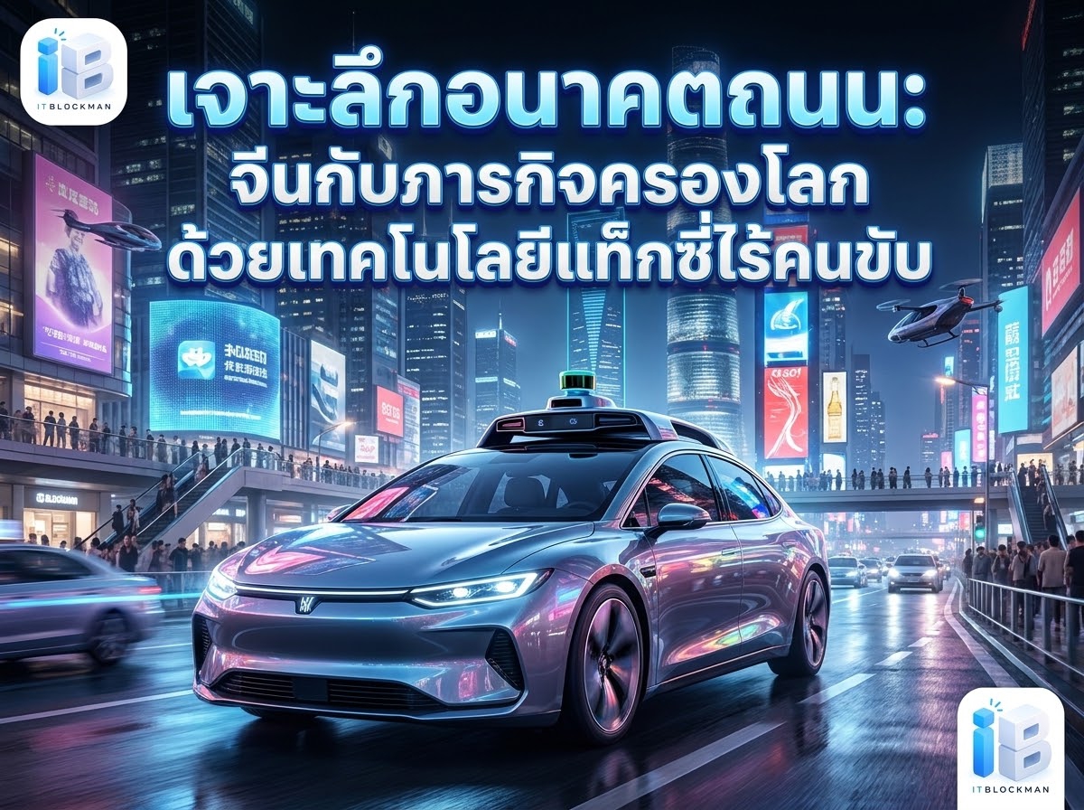 เจาะลึกอนาคตบนท้องถนน: จีนกับภารกิจครองโลกด้วยเทคโนโลยีรถแท็กซี่ไร้คนขับ