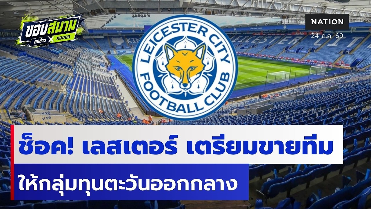 ช็อกแฟนบอล! เลสเตอร์ ซิตี้ เตรียมขายสโมสร กลุ่มทุนตะวันออกกลางจ่อเข้าเทคโอเวอร์